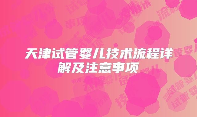 天津试管婴儿技术流程详解及注意事项