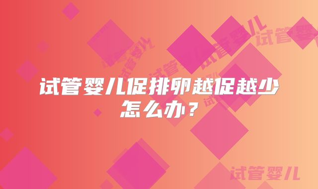 试管婴儿促排卵越促越少怎么办？