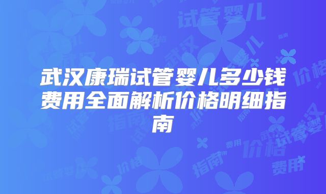 武汉康瑞试管婴儿多少钱费用全面解析价格明细指南