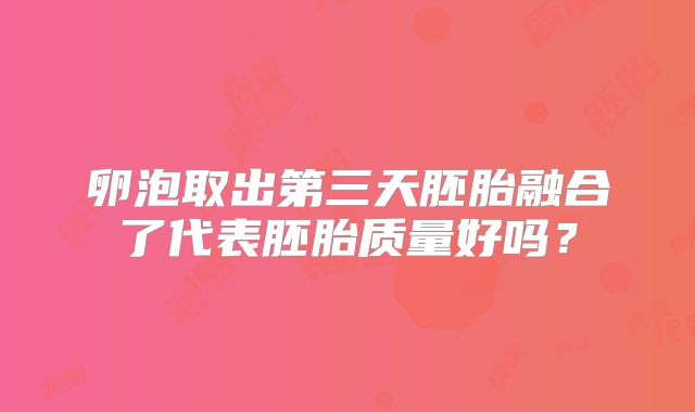 卵泡取出第三天胚胎融合了代表胚胎质量好吗?