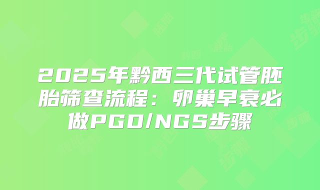 2025年黔西三代试管胚胎筛查流程：卵巢早衰必做PGD/NGS步骤