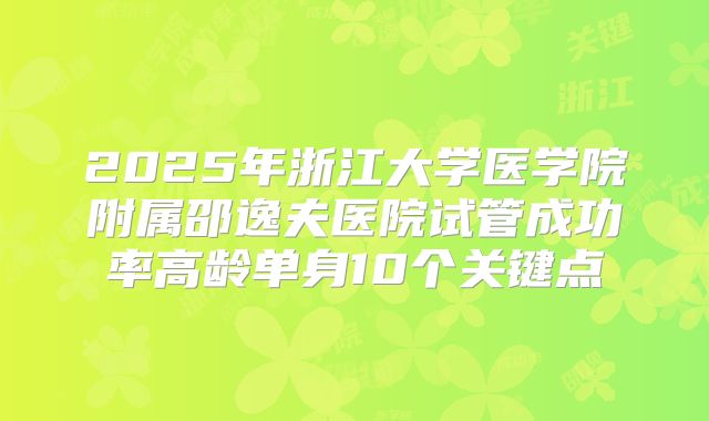 2025年浙江大学医学院附属邵逸夫医院试管成功率高龄单身10个关键点