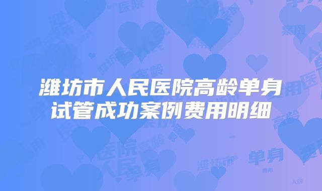 潍坊市人民医院高龄单身试管成功案例费用明细