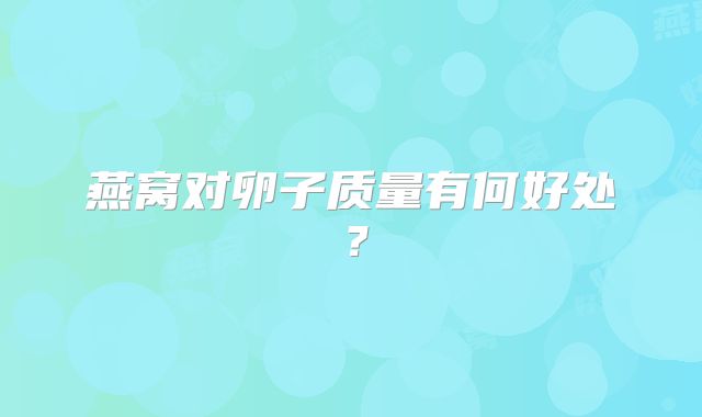 燕窝对卵子质量有何好处?