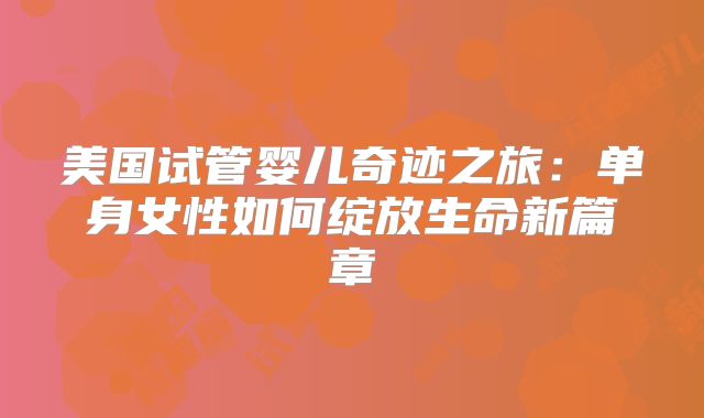 美国试管婴儿奇迹之旅：单身女性如何绽放生命新篇章
