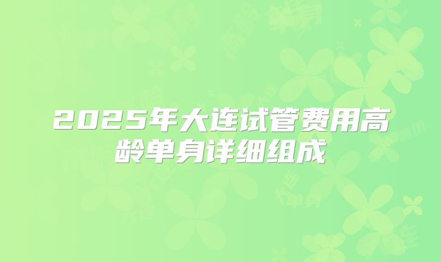 2025年大连试管费用高龄单身详细组成
