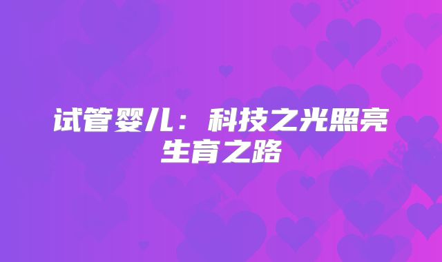 试管婴儿:科技之光照亮生育之路