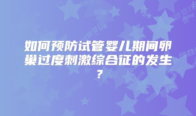 如何预防试管婴儿期间卵巢过度刺激综合征的发生？