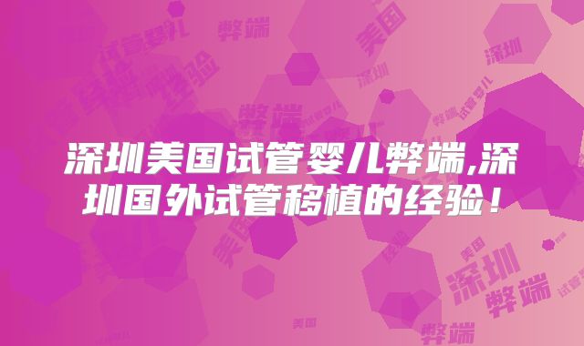 深圳美国试管婴儿弊端,深圳国外试管移植的经验！