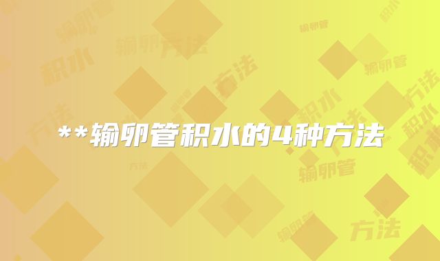 **输卵管积水的4种方法