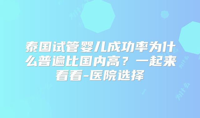 泰国试管婴儿成功率为什么普遍比国内高？一起来看看-医院选择