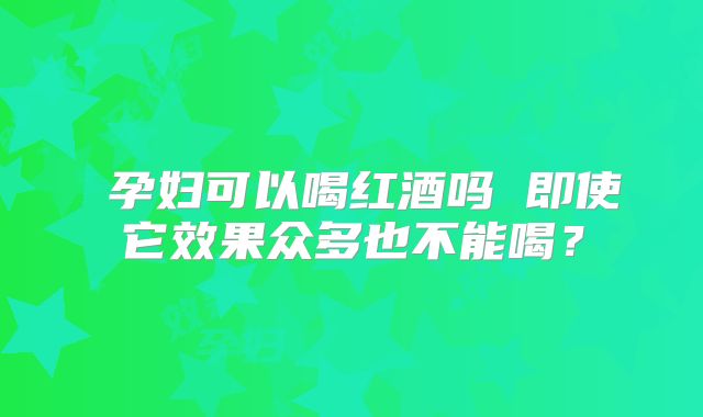 ​孕妇可以喝红酒吗 即使它效果众多也不能喝？