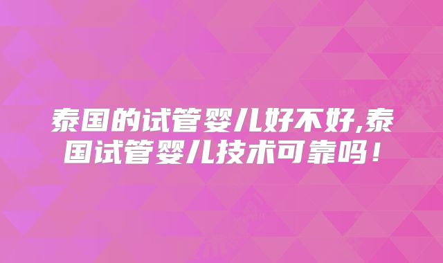 泰国的试管婴儿好不好,泰国试管婴儿技术可靠吗！
