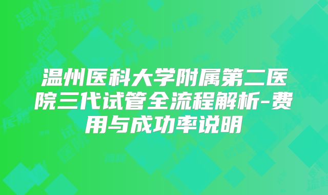 温州医科大学附属第二医院三代试管全流程解析-费用与成功率说明