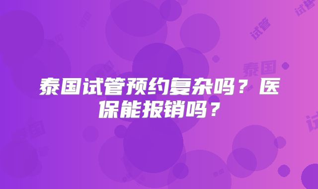 泰国试管预约复杂吗？医保能报销吗？