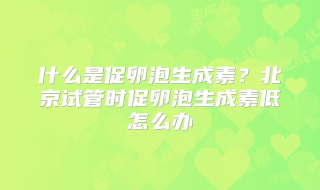 什么是促卵泡生成素？北京试管时促卵泡生成素低怎么办