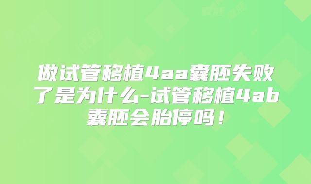 做试管移植4aa囊胚失败了是为什么-试管移植4ab囊胚会胎停吗！