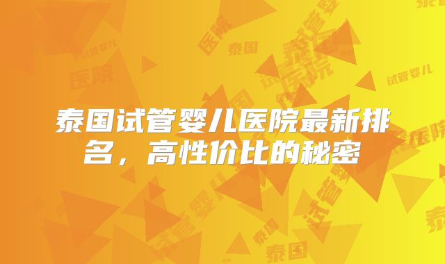 泰国试管婴儿医院最新排名，高性价比的秘密