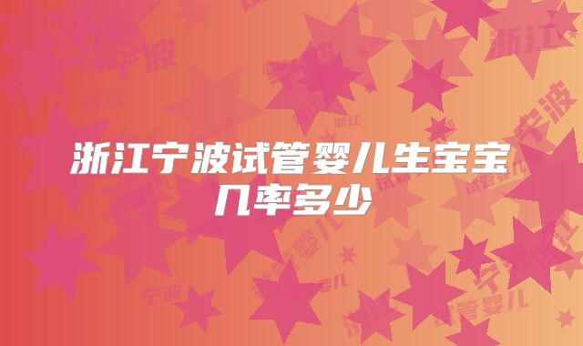 浙江宁波试管婴儿生宝宝几率多少