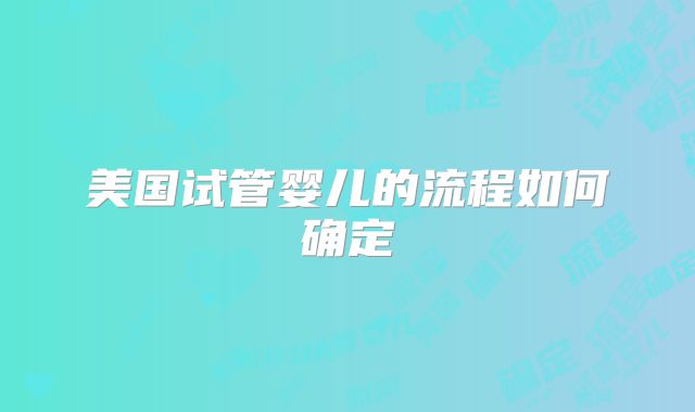 美国试管婴儿的流程如何确定