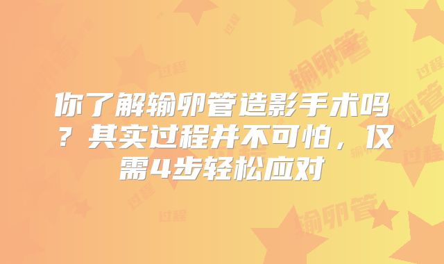 你了解输卵管造影手术吗？其实过程并不可怕，仅需4步轻松应对