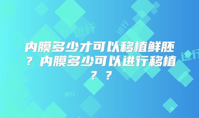 内膜多少才可以移植鲜胚？内膜多少可以进行移植？？