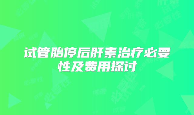 试管胎停后肝素治疗必要性及费用探讨