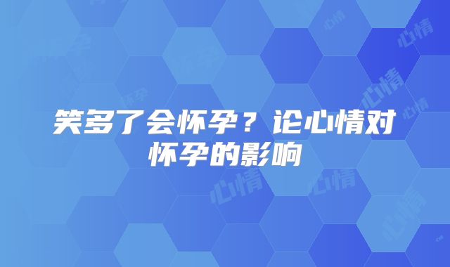 笑多了会怀孕?论心情对怀孕的影响