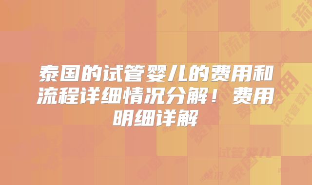 泰国的试管婴儿的费用和流程详细情况分解！费用明细详解