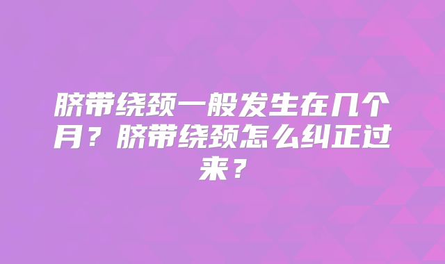 脐带绕颈一般发生在几个月？脐带绕颈怎么纠正过来？