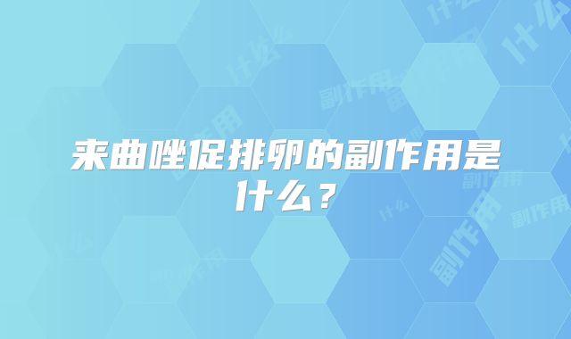 来曲唑促排卵的副作用是什么？