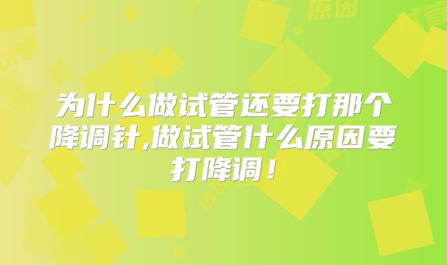 为什么做试管还要打那个降调针,做试管什么原因要打降调！