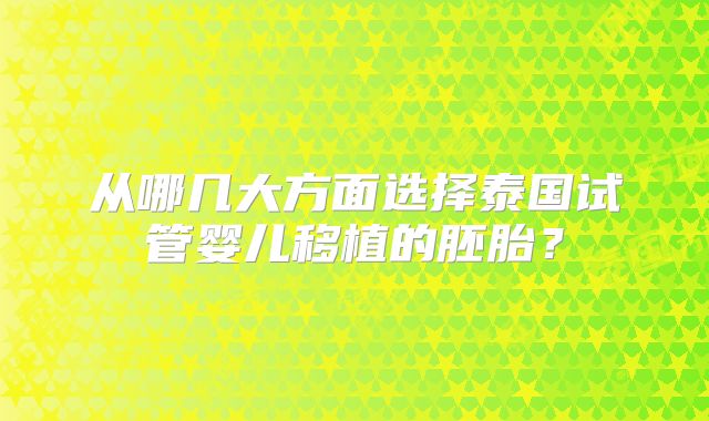 从哪几大方面选择泰国试管婴儿移植的胚胎？