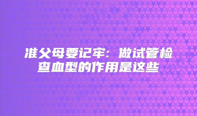 准父母要记牢: 做试管检查血型的作用是这些