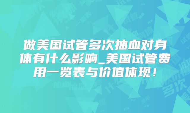 做美国试管多次抽血对身体有什么影响_美国试管费用一览表与价值体现！