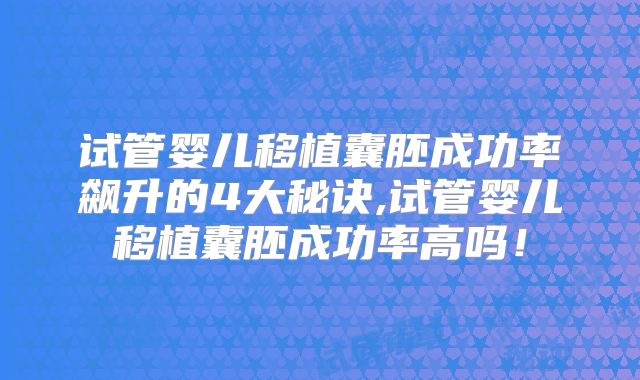 试管婴儿移植囊胚成功率飙升的4大秘诀,试管婴儿移植囊胚成功率高吗！