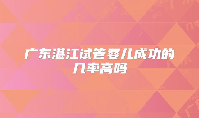 广东湛江试管婴儿成功的几率高吗