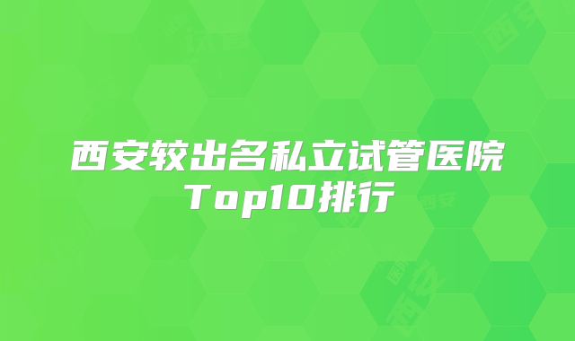 西安较出名私立试管医院Top10排行