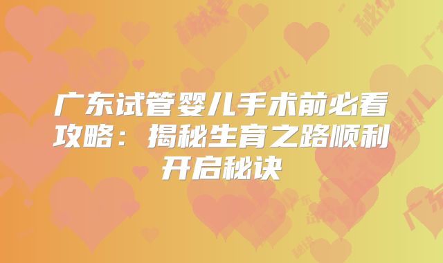 广东试管婴儿手术前必看攻略：揭秘生育之路顺利开启秘诀