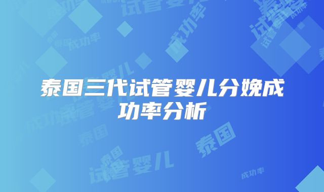 泰国三代试管婴儿分娩成功率分析