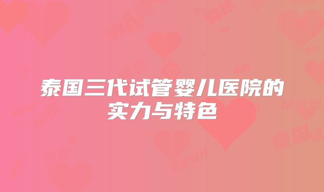 泰国三代试管婴儿医院的实力与特色