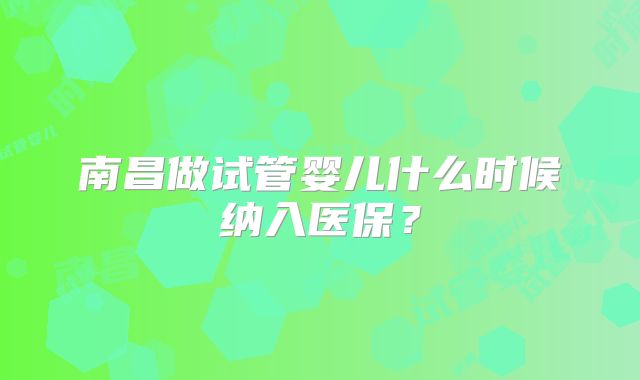 南昌做试管婴儿什么时候纳入医保?