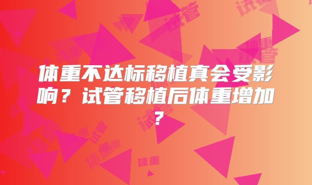 体重不达标移植真会受影响？试管移植后体重增加？