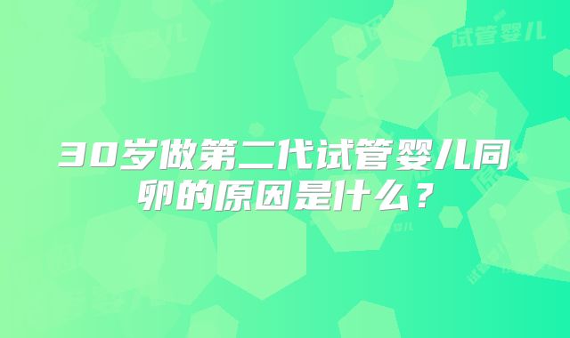30岁做第二代试管婴儿同卵的原因是什么？
