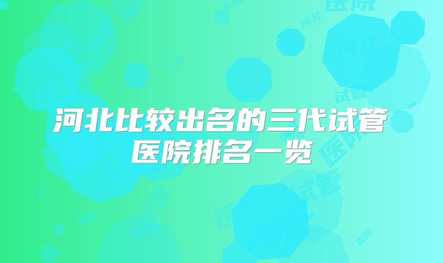 河北比较出名的三代试管医院排名一览
