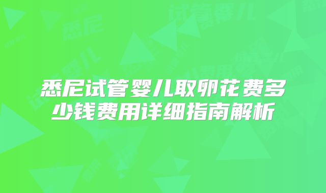 悉尼试管婴儿取卵花费多少钱费用详细指南解析