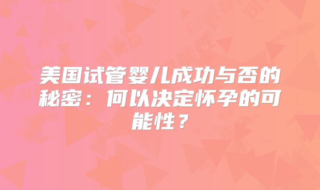美国试管婴儿成功与否的秘密:何以决定怀孕的可能性?