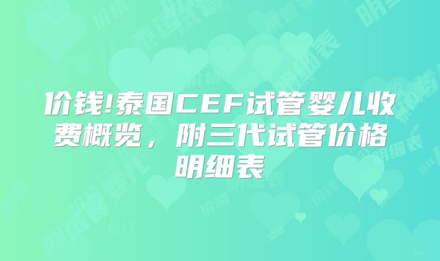 价钱!泰国CEF试管婴儿收费概览，附三代试管价格明细表