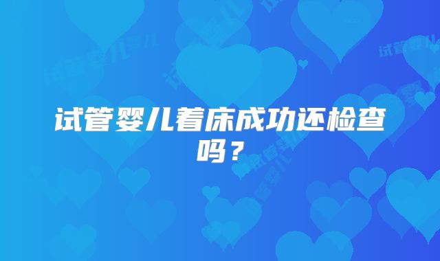 试管婴儿着床成功还检查吗？
