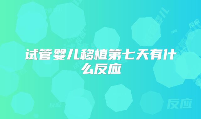 试管婴儿移植第七天有什么反应